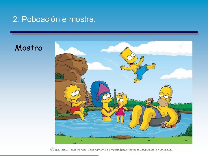 2. Poboación e mostra. Mostra IES Isidro Parga Pondal. Departamento de matemáticas: Métodos estatísticos