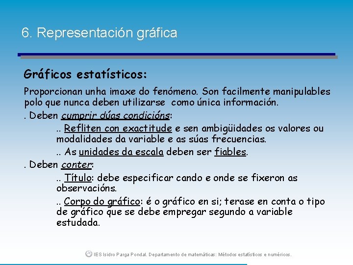 6. Representación gráfica Gráficos estatísticos: Proporcionan unha imaxe do fenómeno. Son facilmente manipulables polo