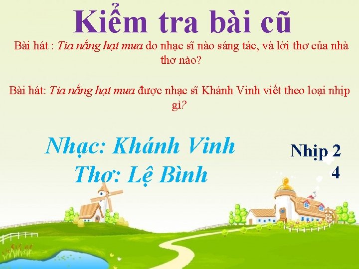 Kiểm tra bài cũ Bài hát : Tia nắng hạt mưa do nhạc sĩ