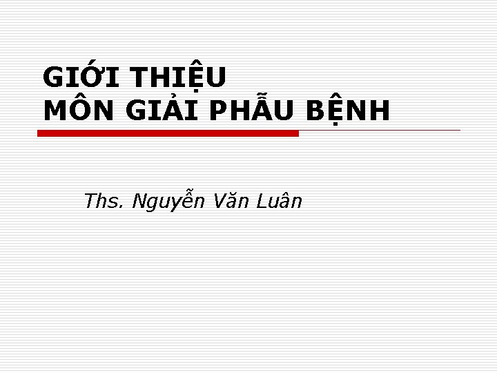 GIỚI THIỆU MÔN GIẢI PHẪU BỆNH Ths. Nguyễn Văn Luân 