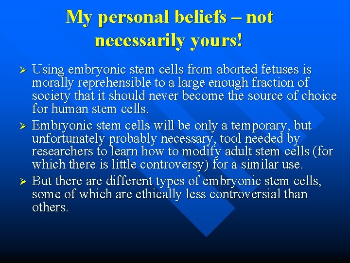My personal beliefs – not necessarily yours! Ø Ø Ø Using embryonic stem cells