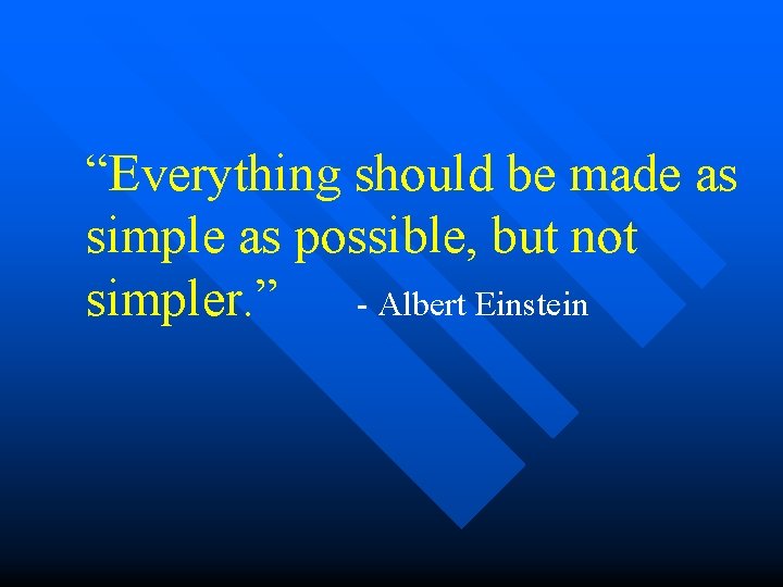 “Everything should be made as simple as possible, but not simpler. ” - Albert