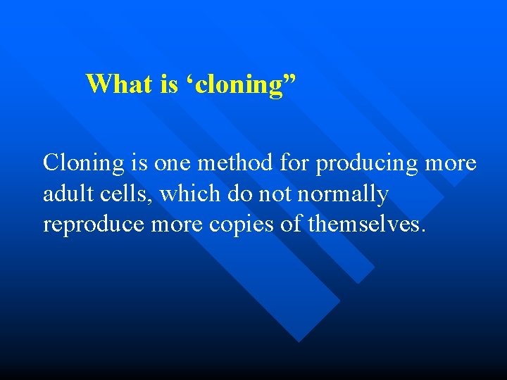 What is ‘cloning” Cloning is one method for producing more adult cells, which do