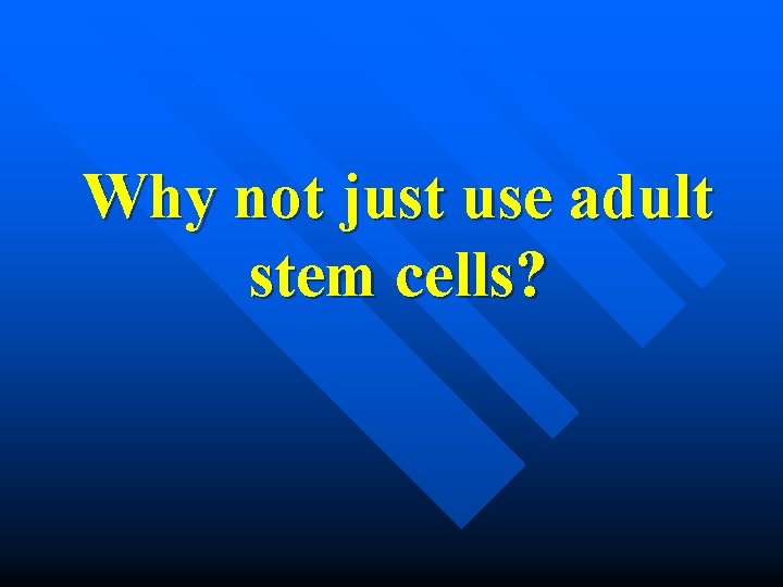 Why not just use adult stem cells? 
