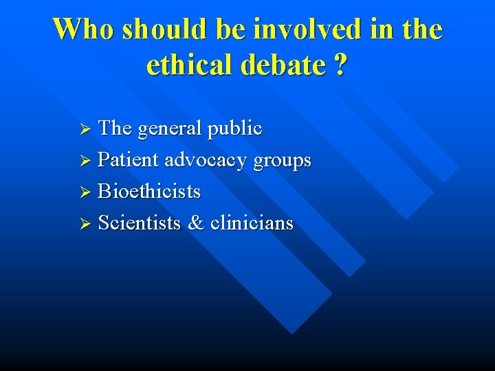 Who should be involved in the ethical debate ? Ø The general public Ø