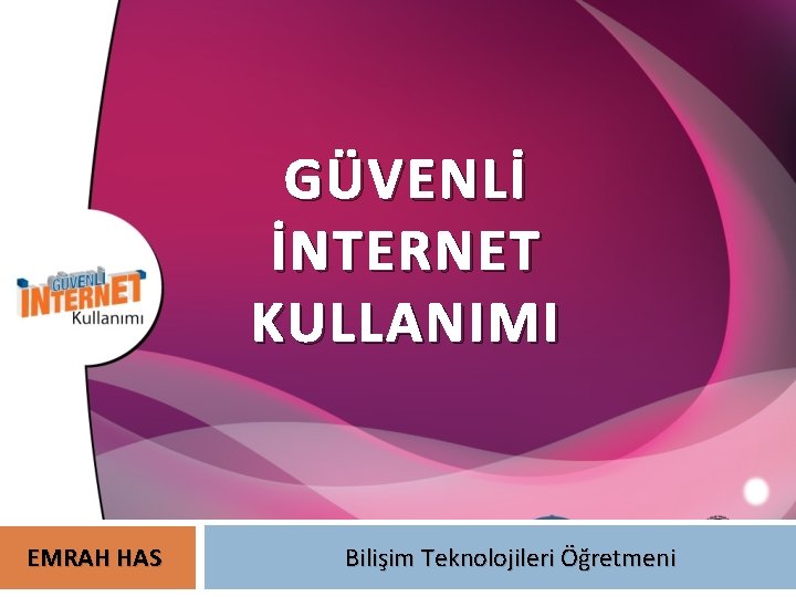 GÜVENLİ İNTERNET KULLANIMI EMRAH HAS Bilişim Teknolojileri Öğretmeni 