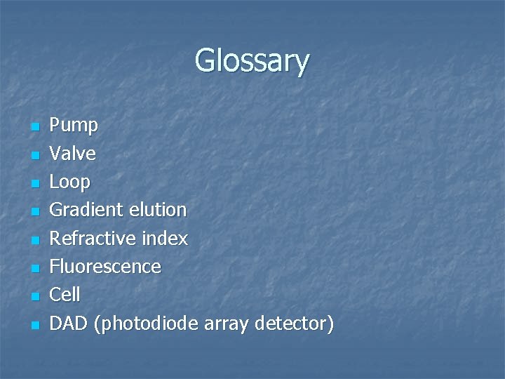 Glossary n n n n Pump Valve Loop Gradient elution Refractive index Fluorescence Cell