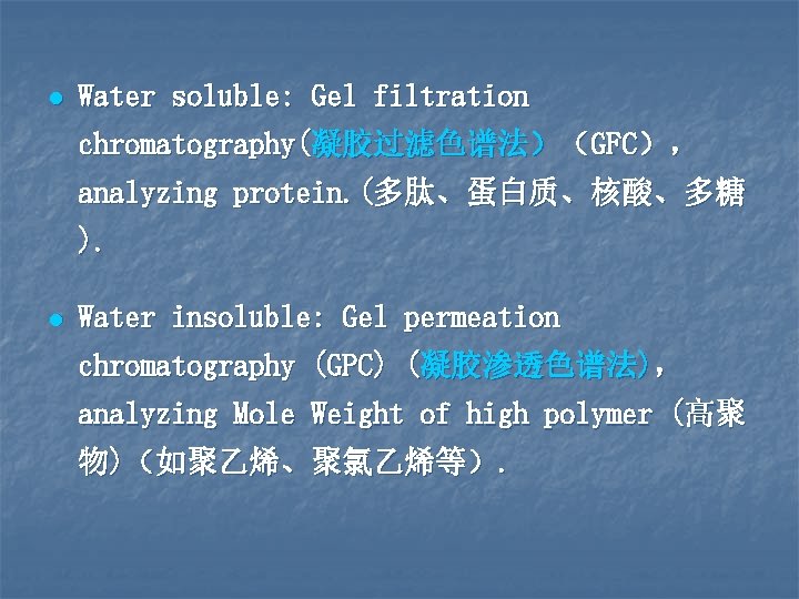 l Water soluble: Gel filtration chromatography(凝胶过滤色谱法）（GFC）， analyzing protein. (多肽、蛋白质、核酸、多糖 ). l Water insoluble: Gel