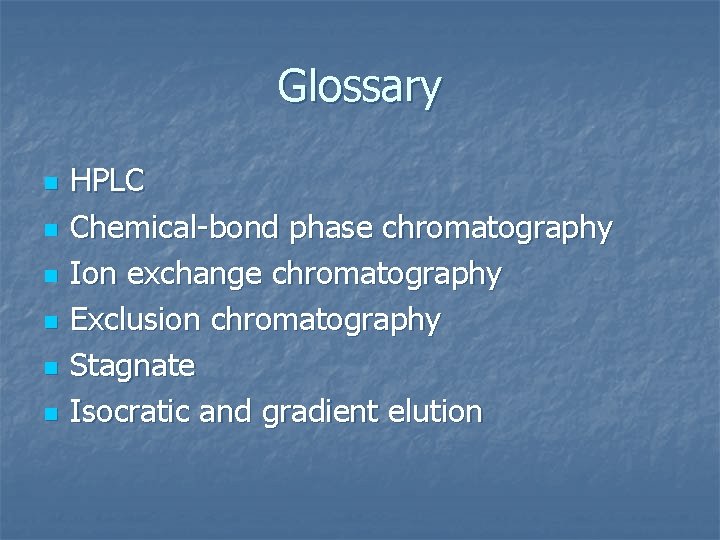 Glossary n n n HPLC Chemical-bond phase chromatography Ion exchange chromatography Exclusion chromatography Stagnate