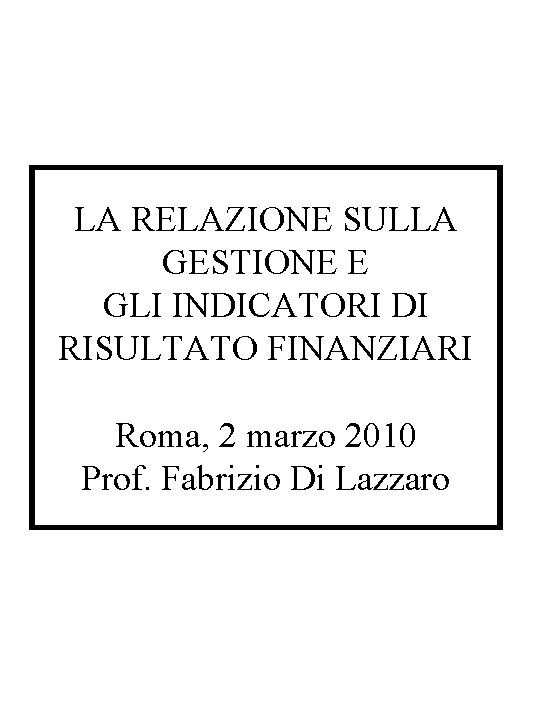 LA RELAZIONE SULLA GESTIONE E GLI INDICATORI DI RISULTATO FINANZIARI Roma, 2 marzo 2010 LA RELAZIONE SULLA GESTIONE E GLI INDICATORI DI RISULTATO FINANZIARI Roma, 2 marzo 2010