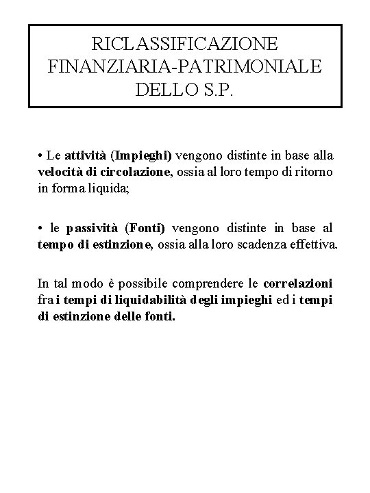RICLASSIFICAZIONE FINANZIARIA-PATRIMONIALE DELLO S. P. • Le attività (Impieghi) vengono distinte in base alla RICLASSIFICAZIONE FINANZIARIA-PATRIMONIALE DELLO S. P. • Le attività (Impieghi) vengono distinte in base alla