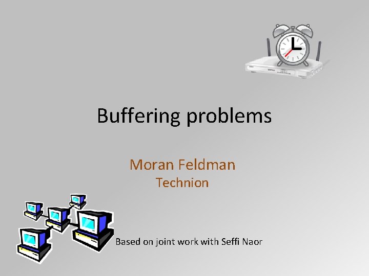 Buffering problems Moran Feldman Technion Based on joint work with Seffi Naor 