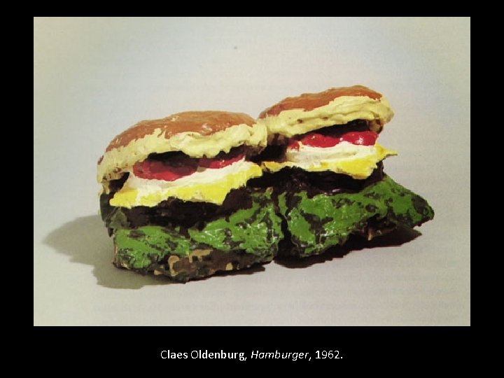 Claes Oldenburg, Hamburger, 1962. 