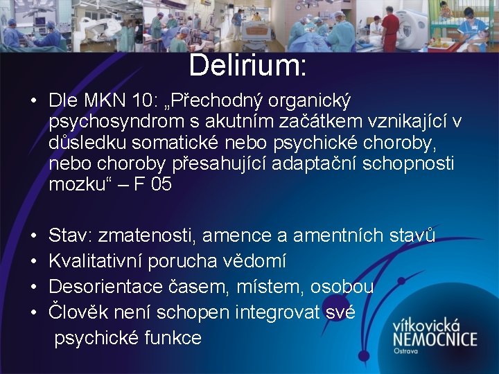 Delirium: • Dle MKN 10: „Přechodný organický psychosyndrom s akutním začátkem vznikající v důsledku