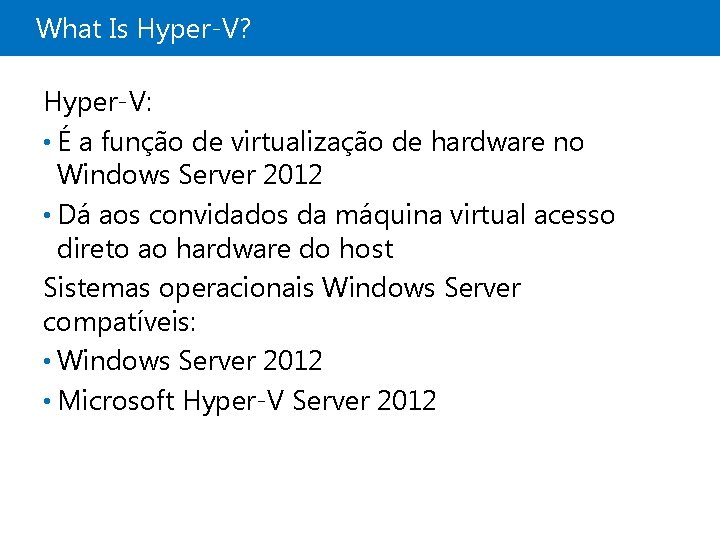 What Is Hyper-V? Hyper-V: • É a função de virtualização de hardware no Windows