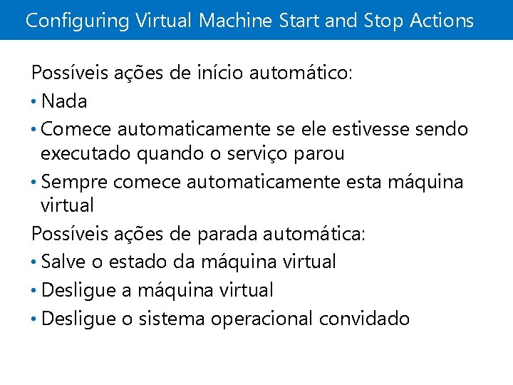 Configuring Virtual Machine Start and Stop Actions Possíveis ações de início automático: • Nada