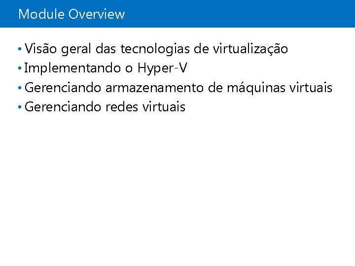 Module Overview • Visão geral das tecnologias de virtualização • Implementando o Hyper-V •