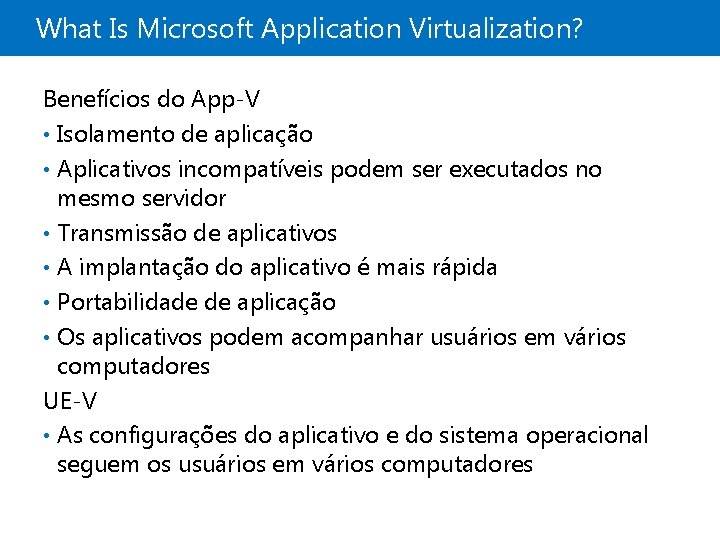 What Is Microsoft Application Virtualization? Benefícios do App-V • Isolamento de aplicação • Aplicativos