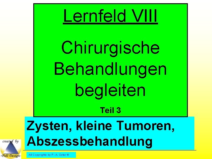 Lernfeld VIII Chirurgische Behandlungen begleiten Teil 3 Zysten, kleine Tumoren, Abszessbehandlung All Copyrights by