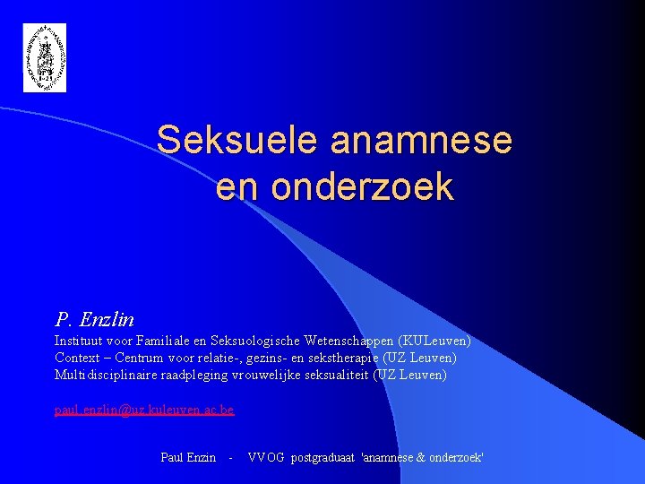 Seksuele anamnese en onderzoek P. Enzlin Instituut voor Familiale en Seksuologische Wetenschappen (KULeuven) Context Seksuele anamnese en onderzoek P. Enzlin Instituut voor Familiale en Seksuologische Wetenschappen (KULeuven) Context