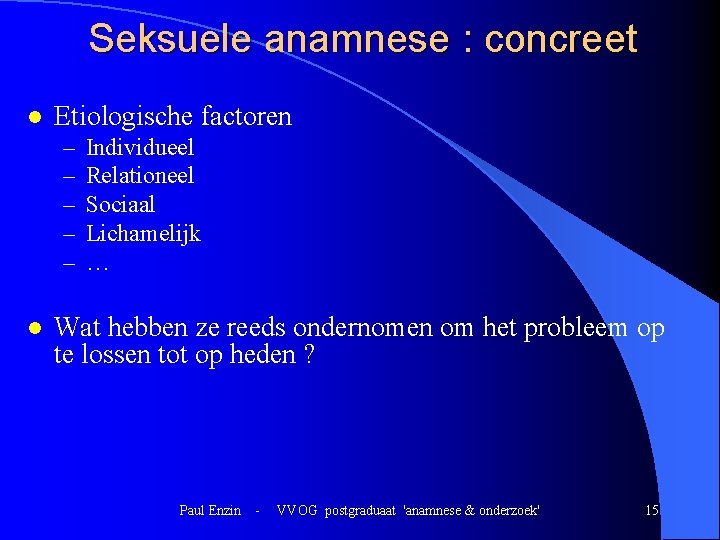 Seksuele anamnese : concreet l Etiologische factoren – – – l Individueel Relationeel Sociaal Seksuele anamnese : concreet l Etiologische factoren – – – l Individueel Relationeel Sociaal