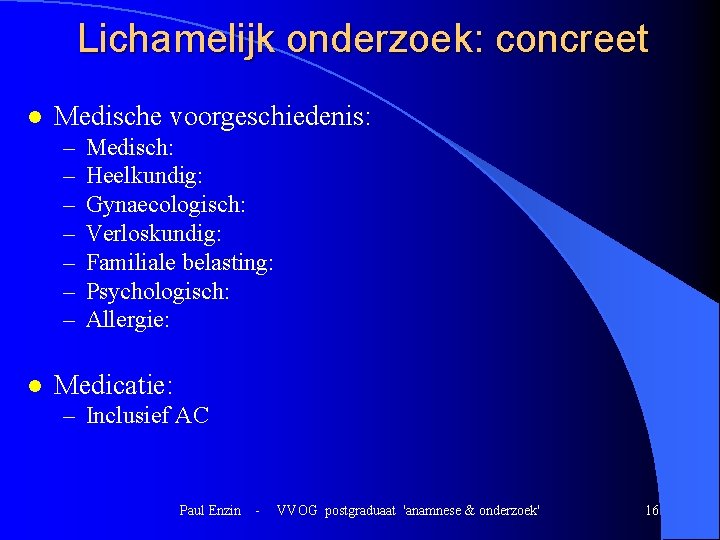 Lichamelijk onderzoek: concreet l Medische voorgeschiedenis: – – – – l Medisch: Heelkundig: Gynaecologisch: Lichamelijk onderzoek: concreet l Medische voorgeschiedenis: – – – – l Medisch: Heelkundig: Gynaecologisch: