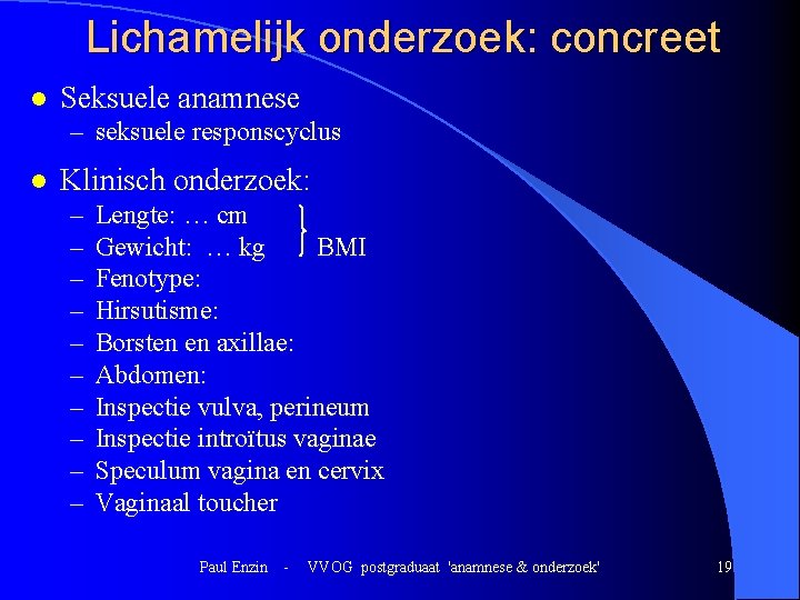 Lichamelijk onderzoek: concreet l Seksuele anamnese – seksuele responscyclus l Klinisch onderzoek: – – Lichamelijk onderzoek: concreet l Seksuele anamnese – seksuele responscyclus l Klinisch onderzoek: – –