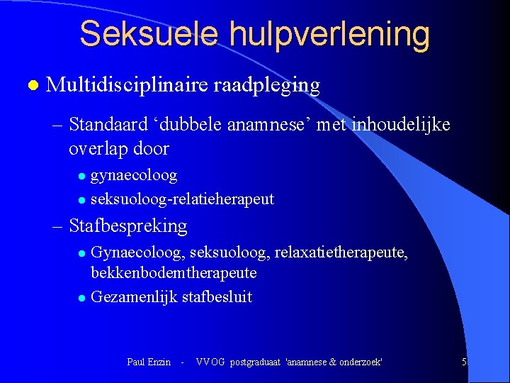 Seksuele hulpverlening l Multidisciplinaire raadpleging – Standaard ‘dubbele anamnese’ met inhoudelijke overlap door gynaecoloog Seksuele hulpverlening l Multidisciplinaire raadpleging – Standaard ‘dubbele anamnese’ met inhoudelijke overlap door gynaecoloog