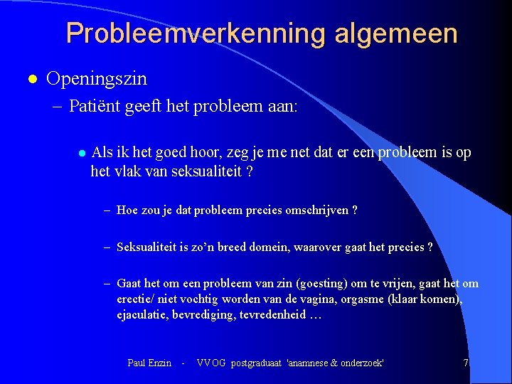 Probleemverkenning algemeen l Openingszin – Patiënt geeft het probleem aan: l Als ik het Probleemverkenning algemeen l Openingszin – Patiënt geeft het probleem aan: l Als ik het