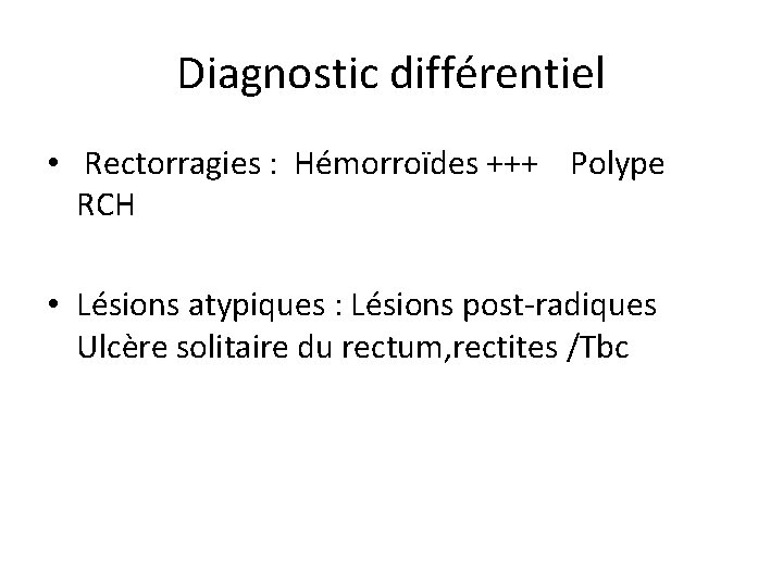 Diagnostic différentiel • Rectorragies : Hémorroïdes +++ Polype RCH • Lésions atypiques : Lésions