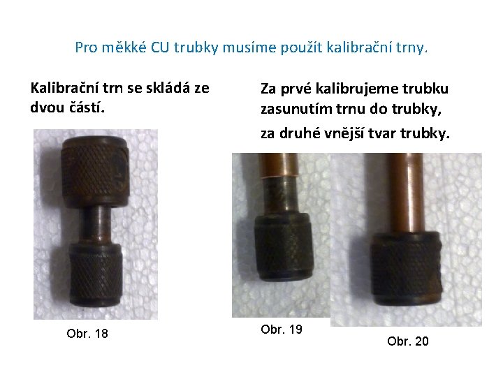 Pro měkké CU trubky musíme použít kalibrační trny. Kalibrační trn se skládá ze dvou