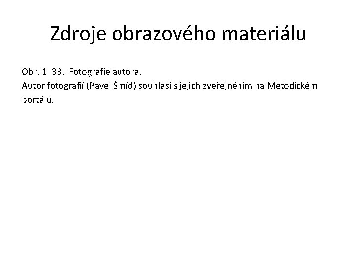 Zdroje obrazového materiálu Obr. 1– 33. Fotografie autora. Autor fotografií (Pavel Šmíd) souhlasí s