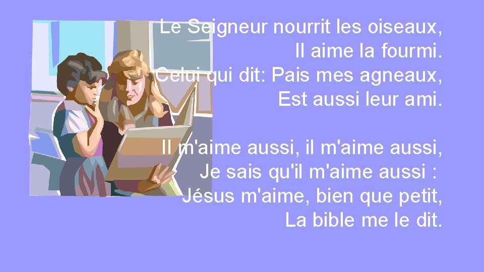 Le Seigneur nourrit les oiseaux, Il aime la fourmi. Celui qui dit: Pais mes