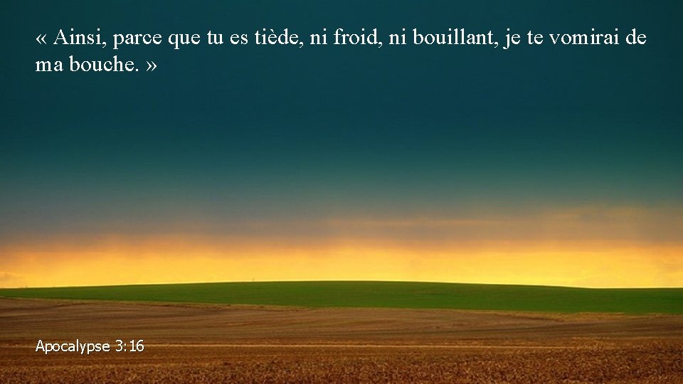  « Ainsi, parce que tu es tiède, ni froid, ni bouillant, je te