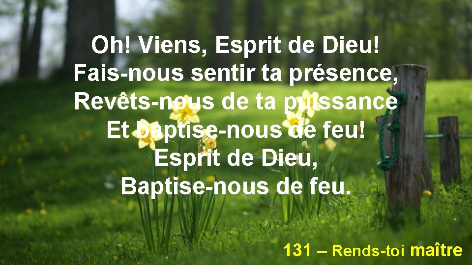 Oh! Viens, Esprit de Dieu! Fais-nous sentir ta présence, Revêts-nous de ta puissance Et