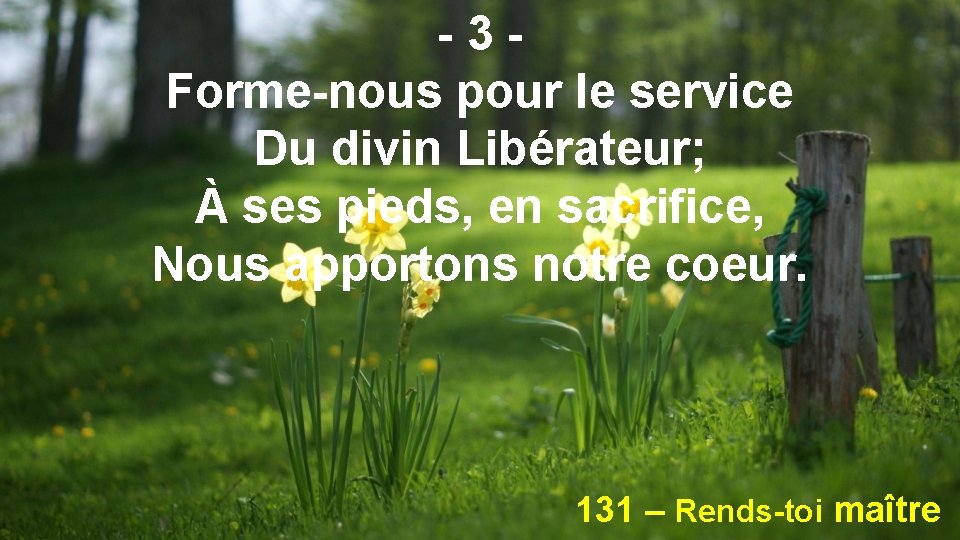 -3 Forme-nous pour le service Du divin Libérateur; À ses pieds, en sacrifice, Nous