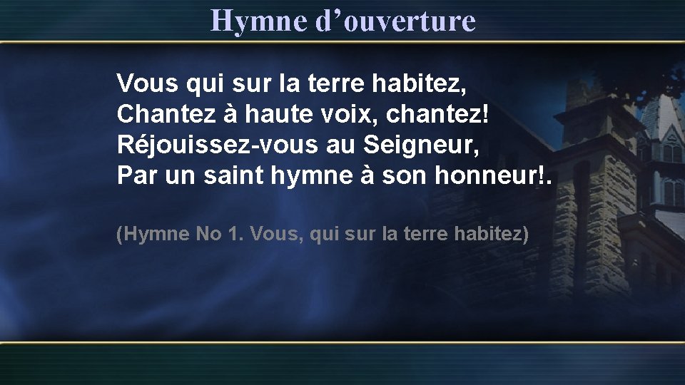 Hymne d’ouverture Vous qui sur la terre habitez, Chantez à haute voix, chantez! Réjouissez-vous