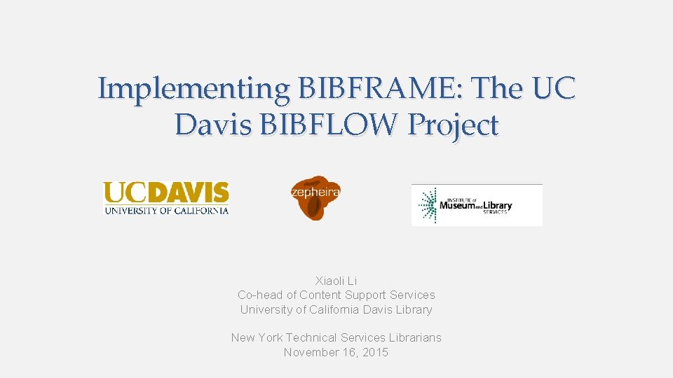Implementing BIBFRAME: The UC Davis BIBFLOW Project Xiaoli Li Co-head of Content Support Services