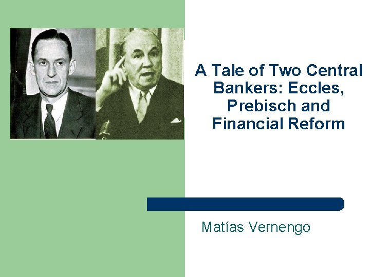 A Tale of Two Central Bankers: Eccles, Prebisch and Financial Reform Matías Vernengo 