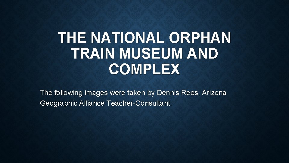 THE NATIONAL ORPHAN TRAIN MUSEUM AND COMPLEX The following images were taken by Dennis
