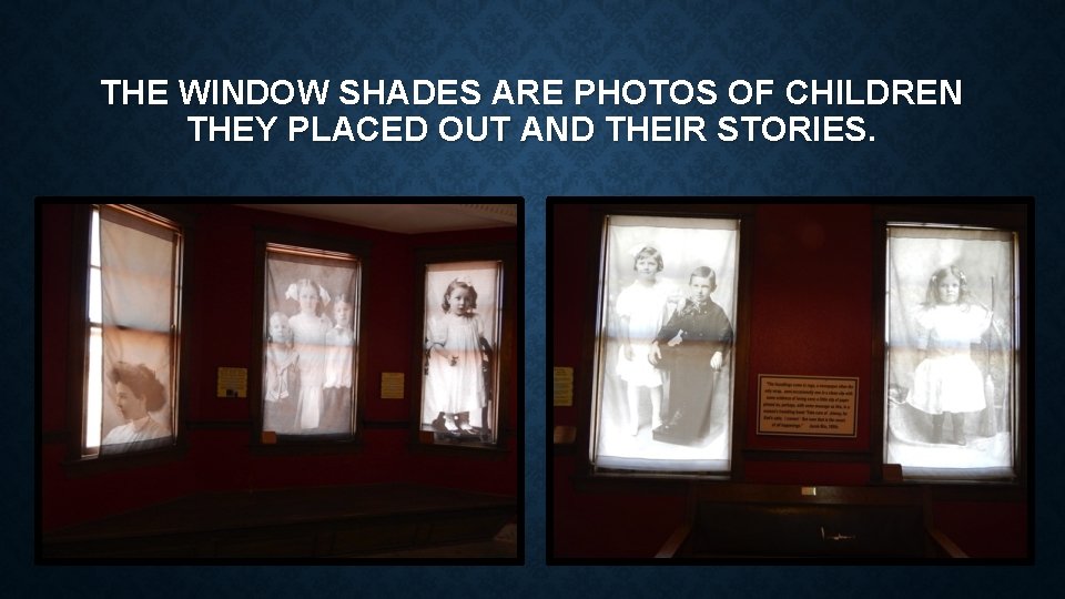 THE WINDOW SHADES ARE PHOTOS OF CHILDREN THEY PLACED OUT AND THEIR STORIES. 