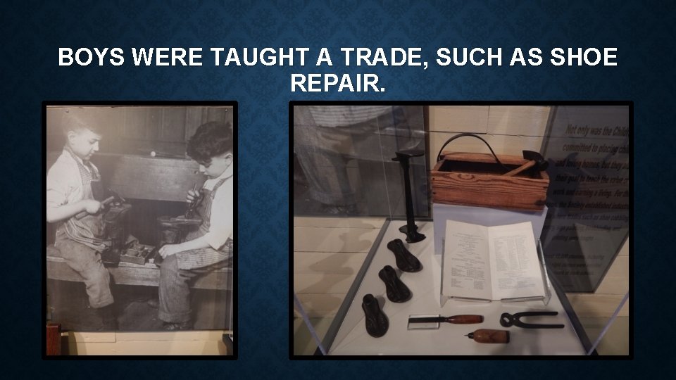 BOYS WERE TAUGHT A TRADE, SUCH AS SHOE REPAIR. 