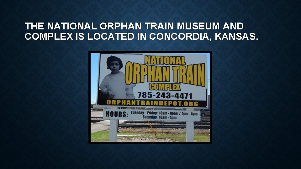 THE NATIONAL ORPHAN TRAIN MUSEUM AND COMPLEX IS LOCATED IN CONCORDIA, KANSAS. 