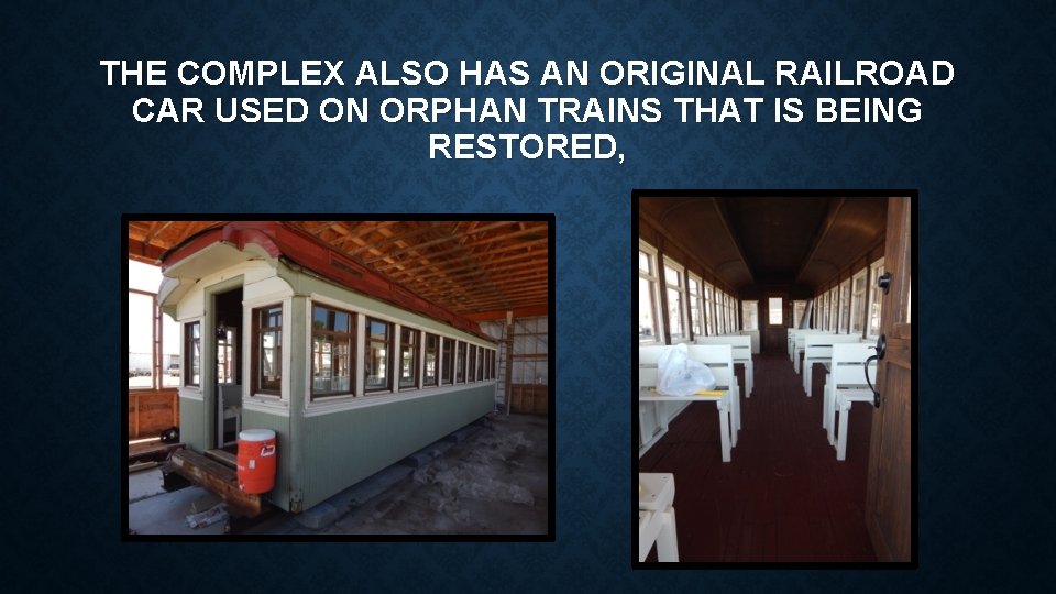 THE COMPLEX ALSO HAS AN ORIGINAL RAILROAD CAR USED ON ORPHAN TRAINS THAT IS