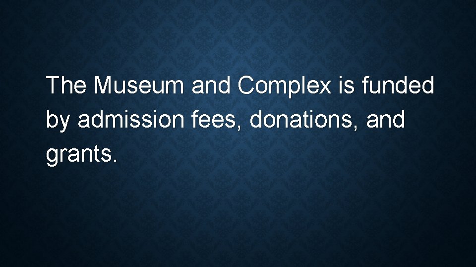 The Museum and Complex is funded by admission fees, donations, and grants. 