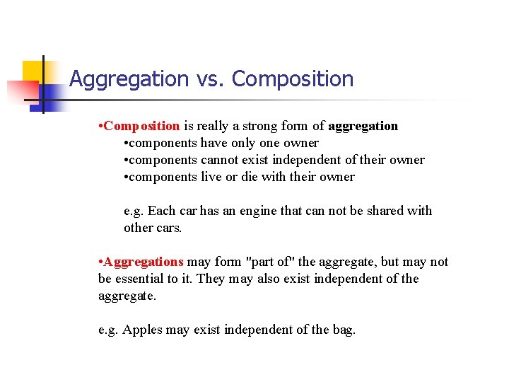 Aggregation vs. Composition • Composition is really a strong form of aggregation • components