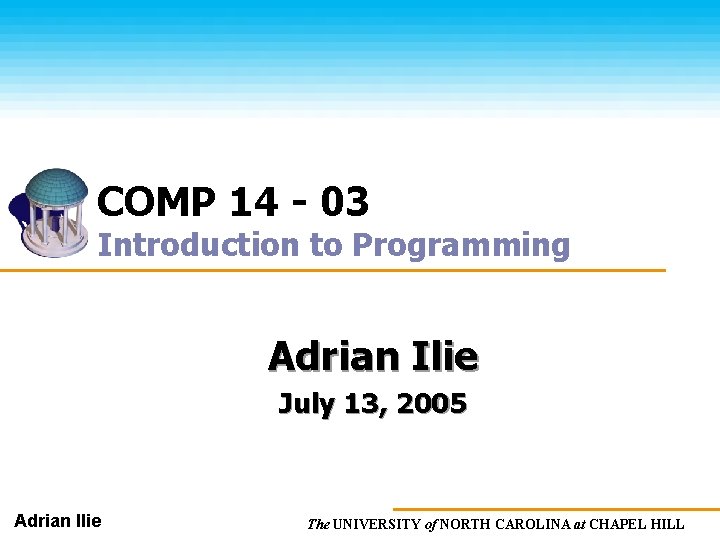 COMP 14 - 03 Introduction to Programming Adrian Ilie July 13, 2005 Adrian Ilie