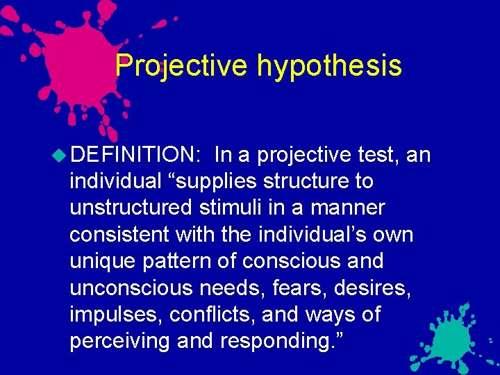 Projective hypothesis DEFINITION: In a projective test, an individual “supplies structure to unstructured stimuli