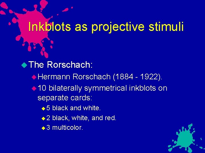 Inkblots as projective stimuli The Rorschach: Hermann Rorschach (1884 - 1922). 10 bilaterally symmetrical