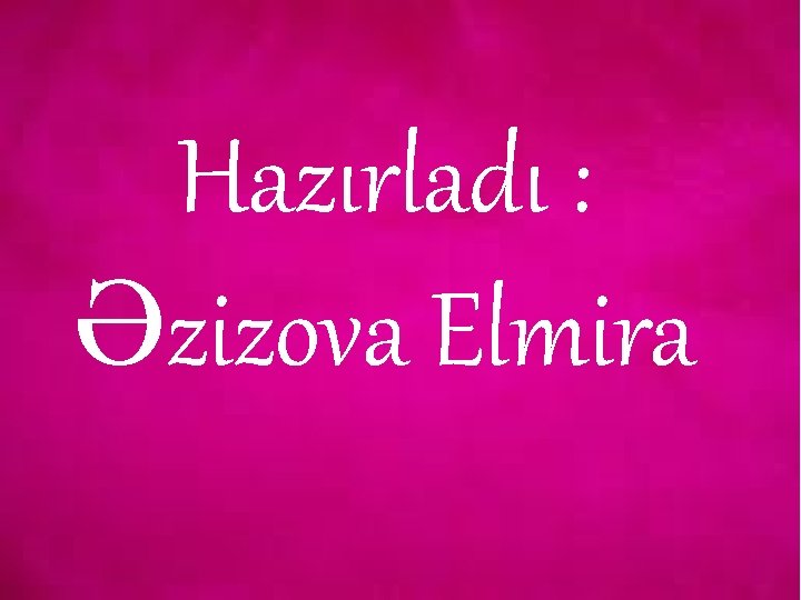 Hazırladı : Əzizova Elmira 